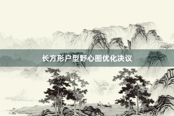 长方形户型野心图优化决议