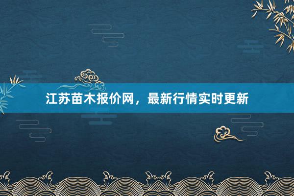 江苏苗木报价网，最新行情实时更新