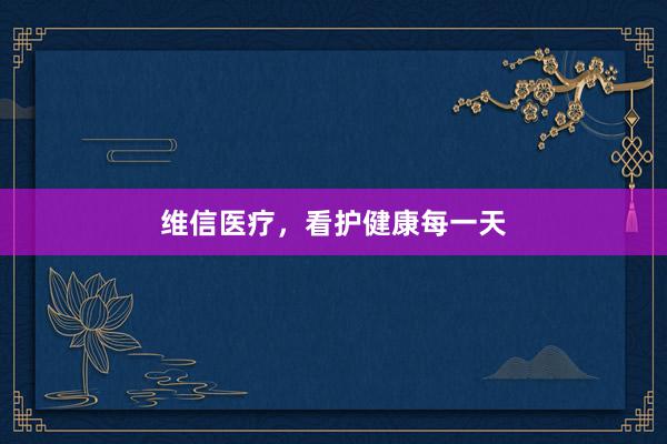 维信医疗，看护健康每一天