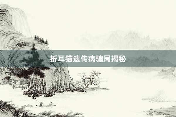 折耳猫遗传病骗局揭秘