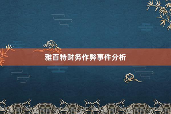 雅百特财务作弊事件分析