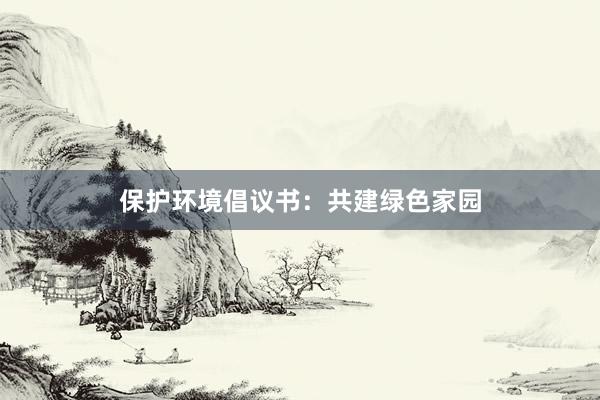 保护环境倡议书：共建绿色家园